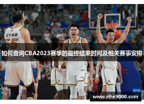 如何查询CBA2023赛季的最终结束时间及相关赛事安排